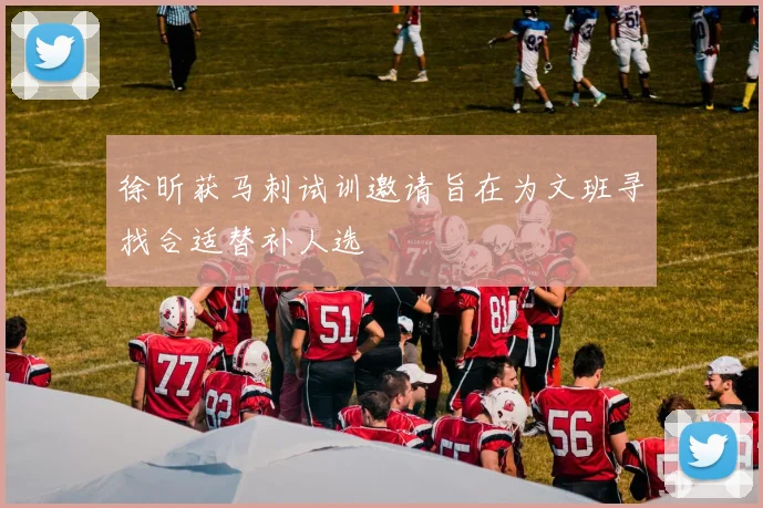 徐昕获马刺试训邀请旨在为文班寻找合适替补人选
