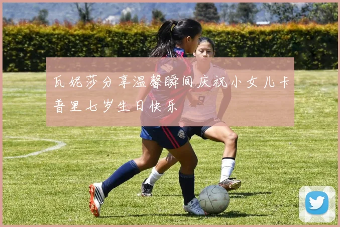 瓦妮莎分享温馨瞬间庆祝小女儿卡普里七岁生日快乐