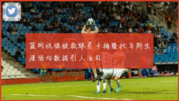 篮网祝福被裁球员卡梅隆托马斯生涯场均数据引人注目