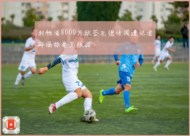 利物浦8000万欧签孔德传闻遭记者辟谣称毫无根据