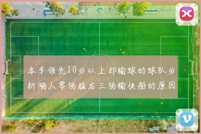 本季领先10分以上却输球的球队分析湖人零场猛龙三场输快船的原因