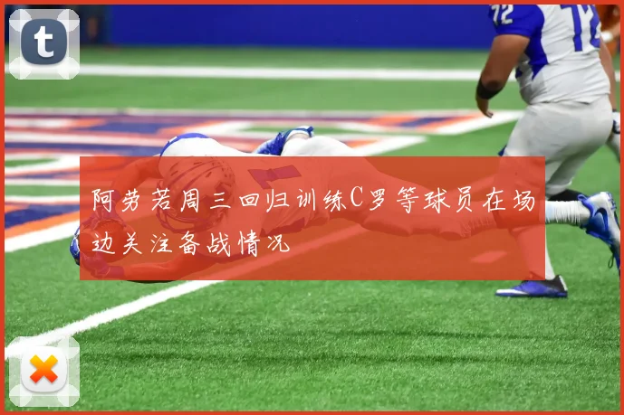 阿劳若周三回归训练C罗等球员在场边关注备战情况