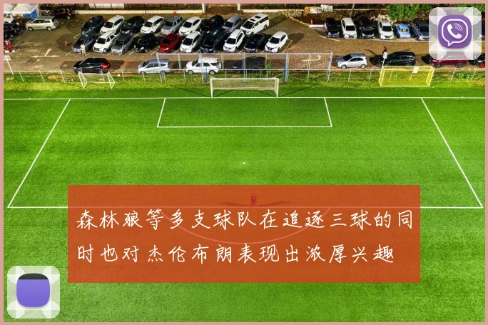 森林狼等多支球队在追逐三球的同时也对杰伦布朗表现出浓厚兴趣